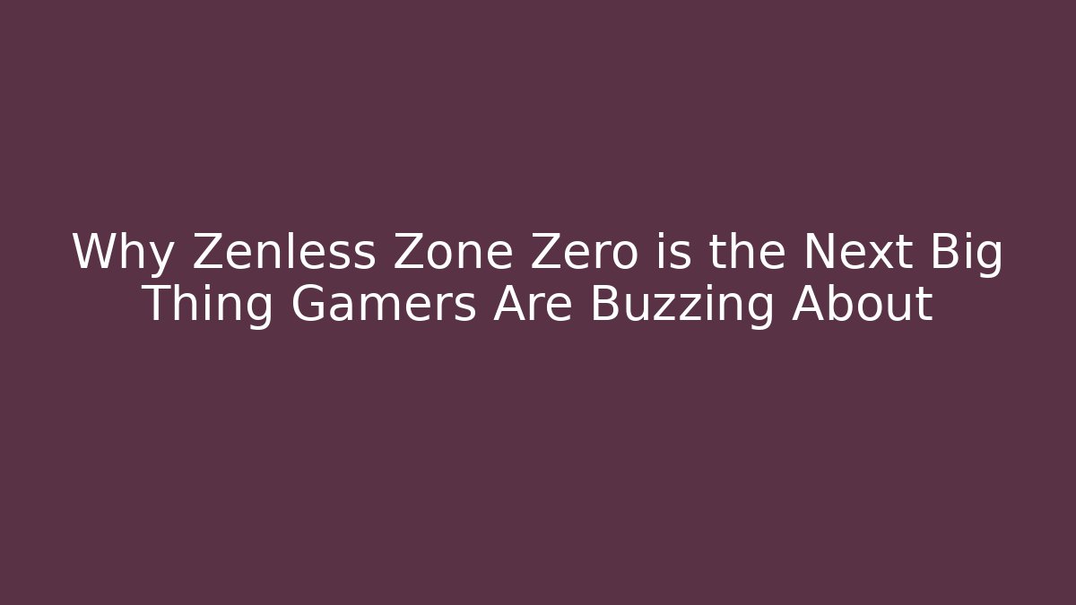 Why Zenless Zone Zero is the Next Big Thing Gamers Are Buzzing About