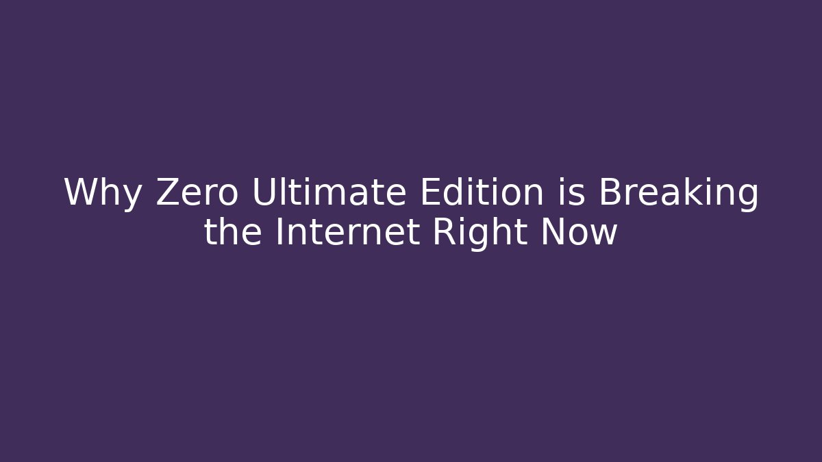 Why Zero Ultimate Edition is Breaking the Internet Right Now