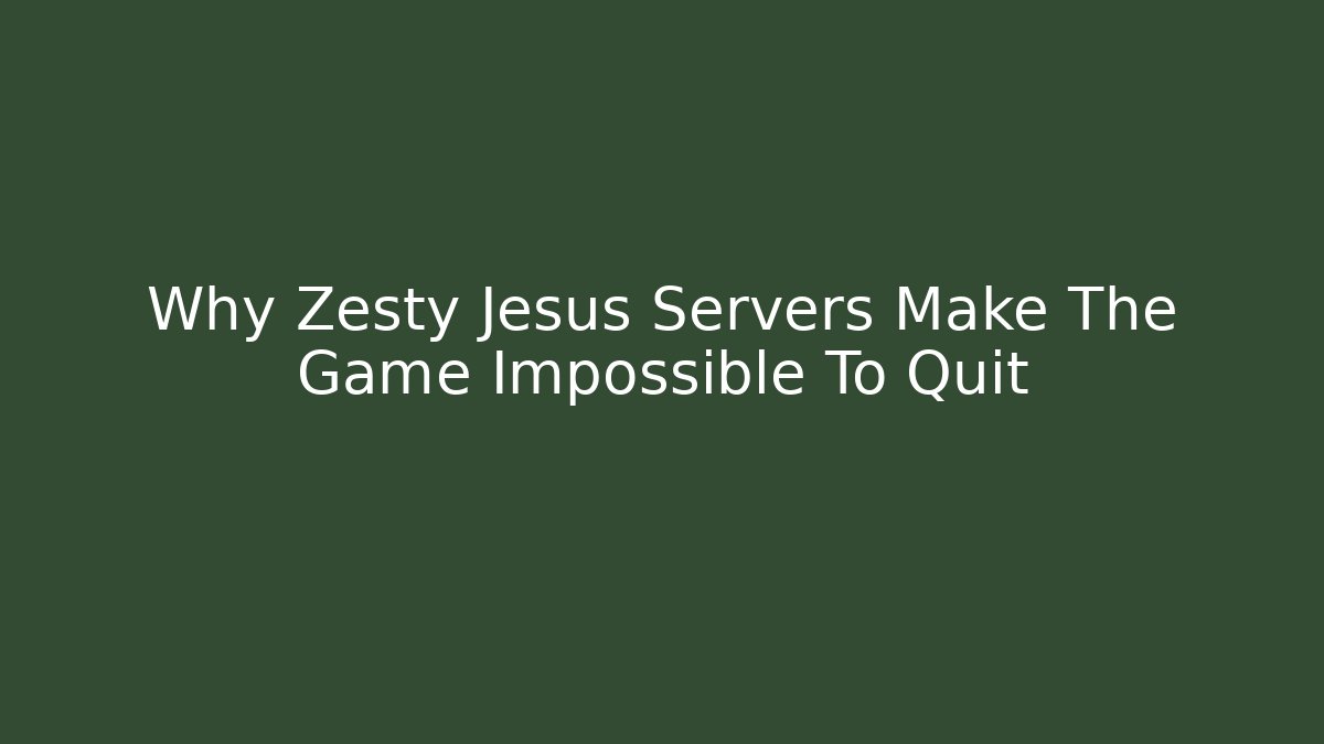 Why Zesty Jesus Servers Make The Game Impossible To Quit