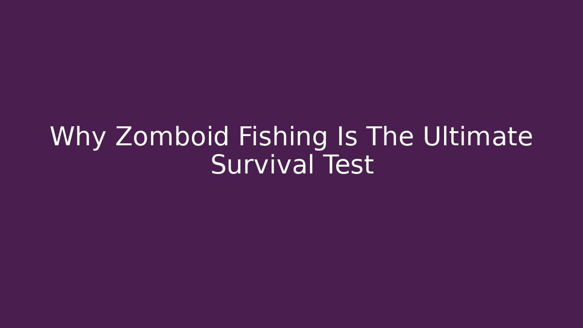 Why Zomboid Fishing Is The Ultimate Survival Test