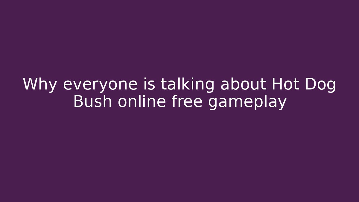 Why everyone is talking about Hot Dog Bush online free gameplay