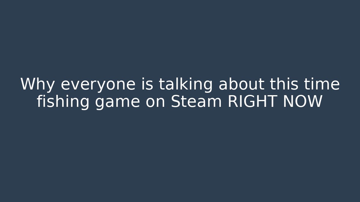 Why everyone is talking about this time fishing game on Steam RIGHT NOW
