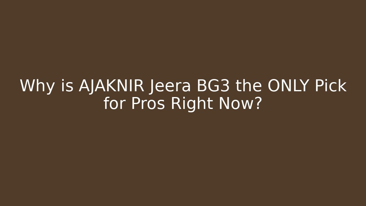 Why is AJAKNIR Jeera BG3 the ONLY Pick for Pros Right Now?