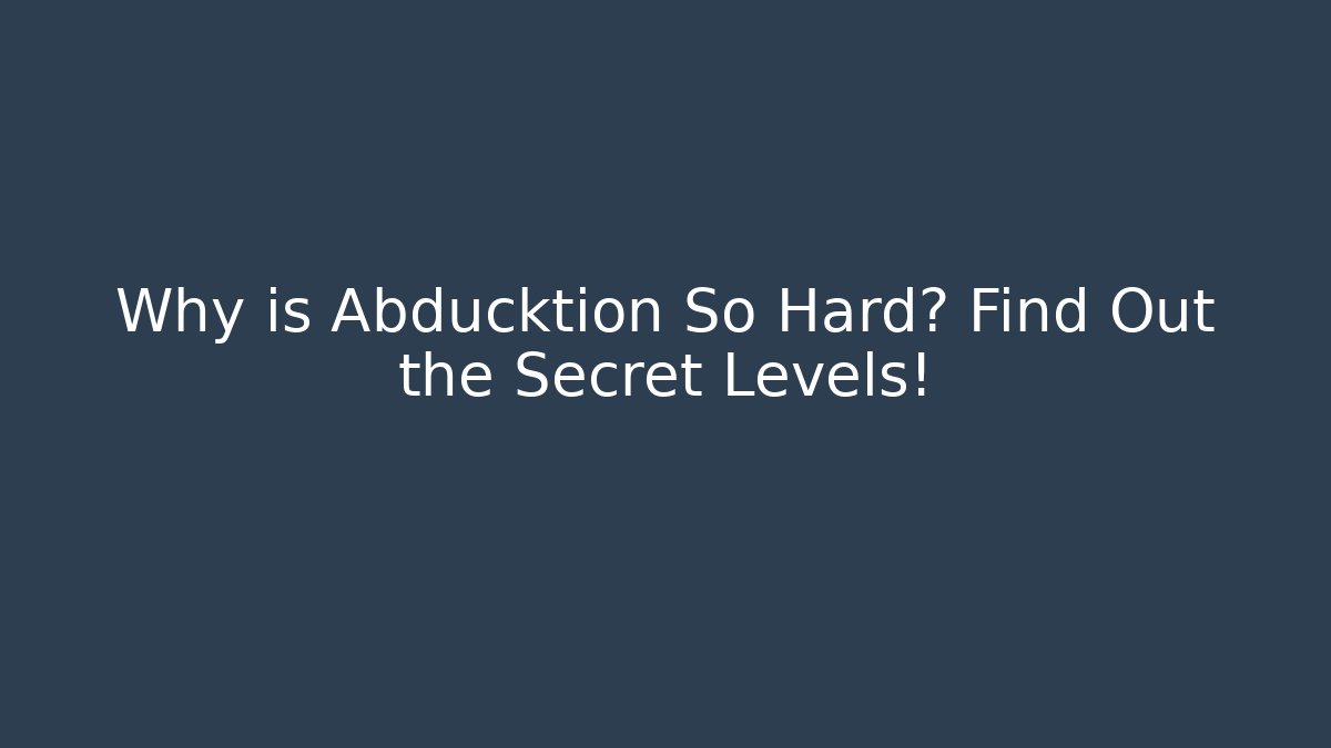 Why is Abducktion So Hard? Find Out the Secret Levels!