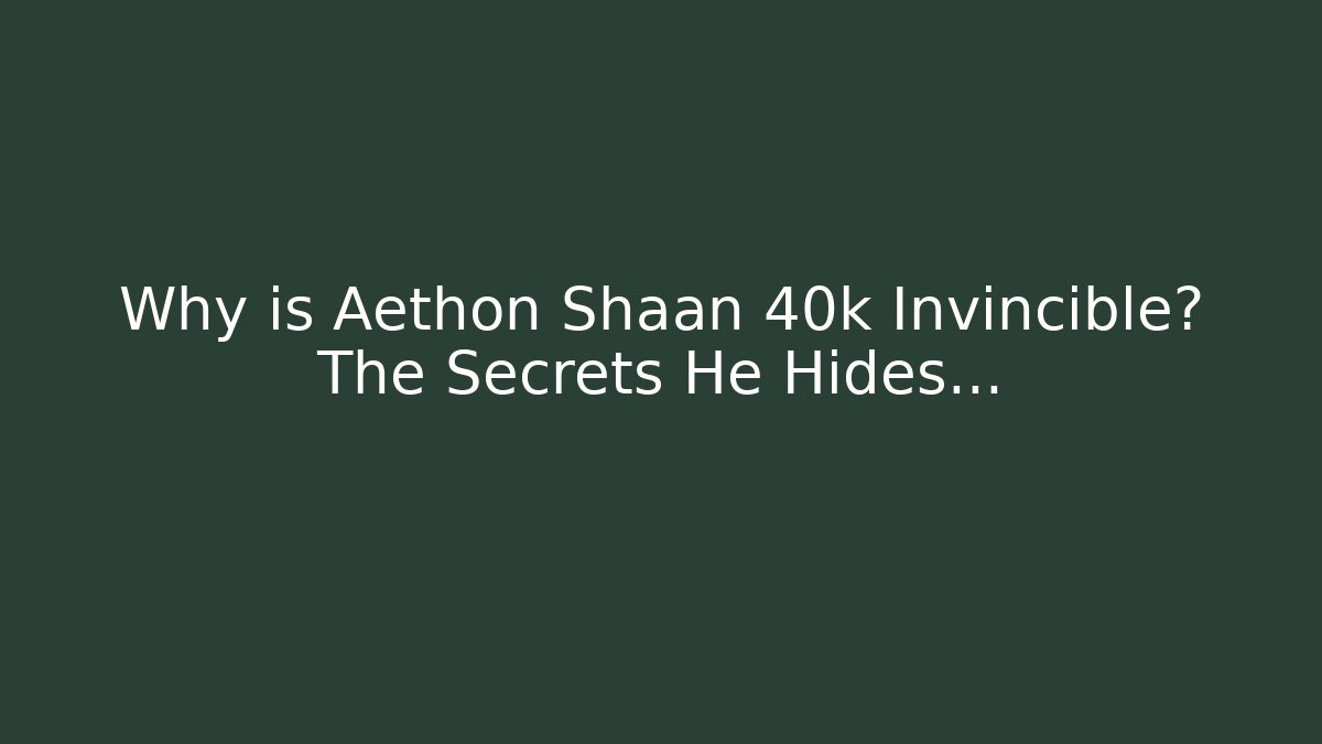 Why is Aethon Shaan 40k Invincible? The Secrets He Hides…