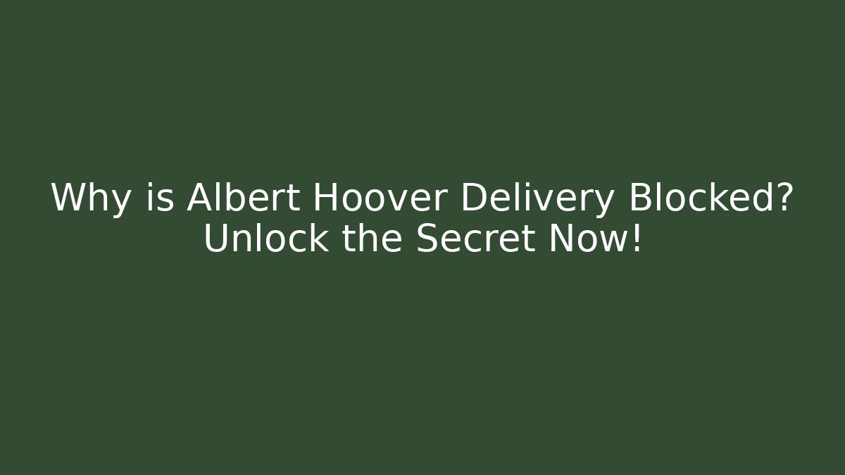 Why is Albert Hoover Delivery Blocked? Unlock the Secret Now!