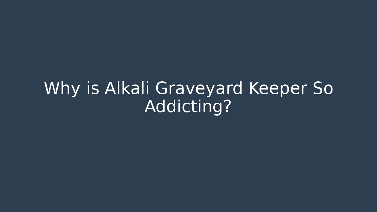 Why is Alkali Graveyard Keeper So Addicting?
