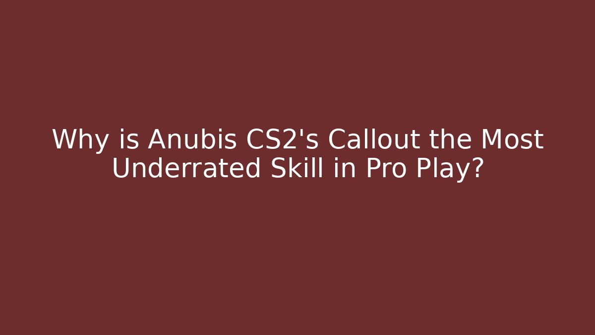 Why is Anubis CS2's Callout the Most Underrated Skill in Pro Play?