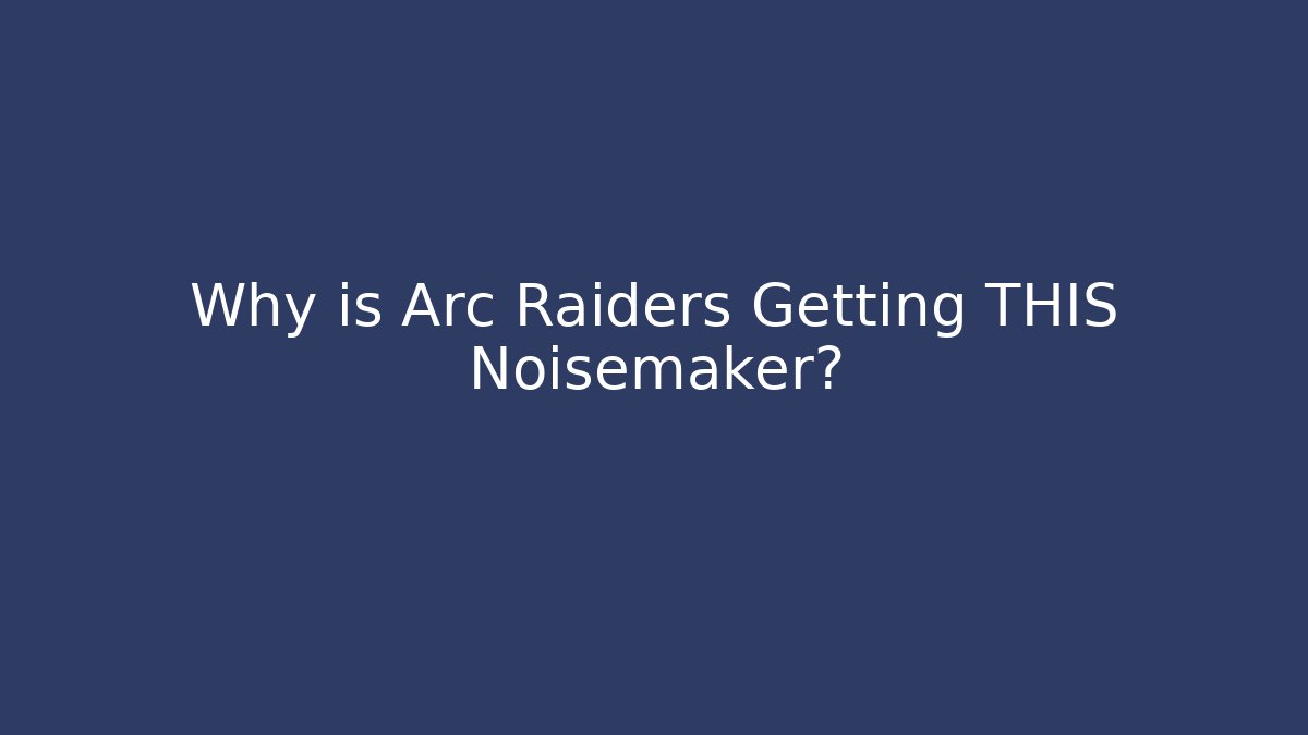Why is Arc Raiders Getting THIS Noisemaker? - Método de Aprovação