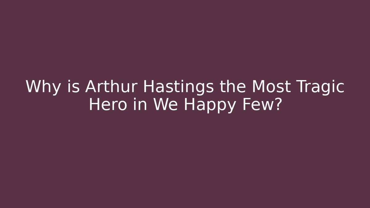 Why is Arthur Hastings the Most Tragic Hero in We Happy Few?