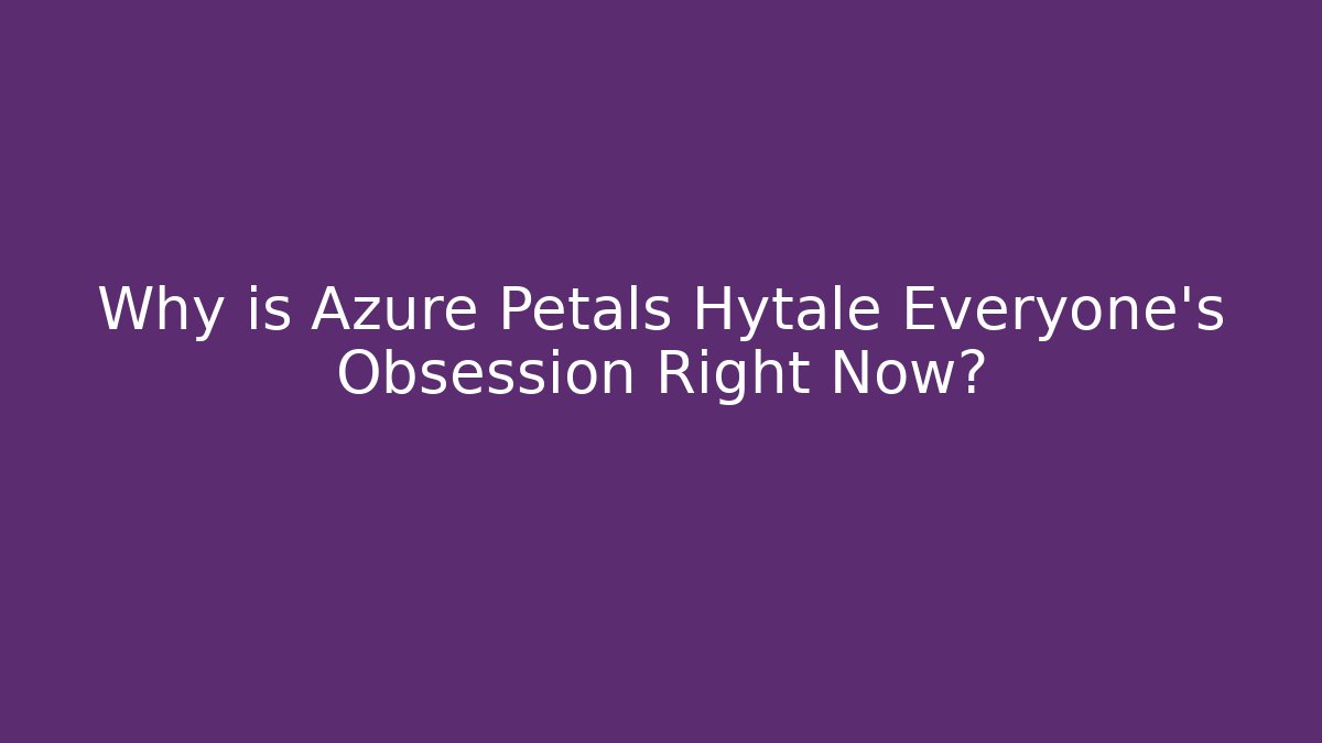 Why is Azure Petals Hytale Everyone's Obsession Right Now?