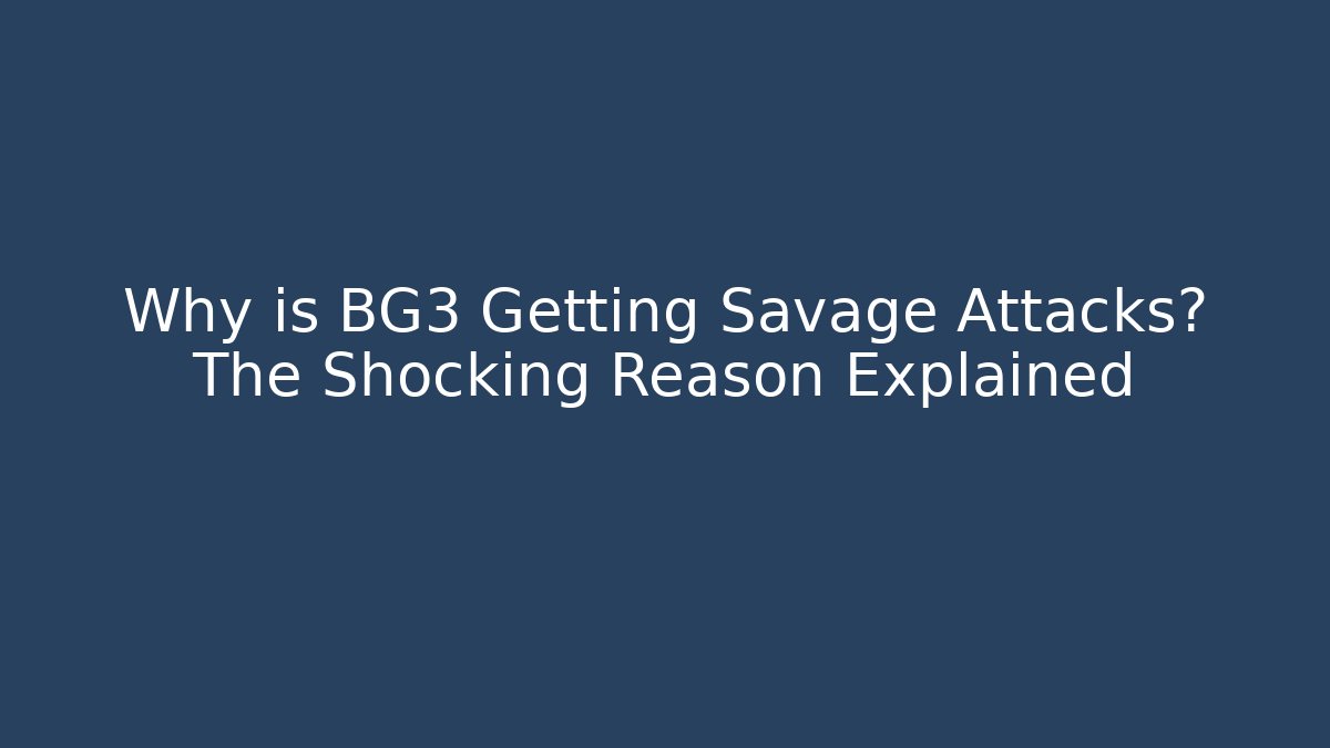 Why is BG3 Getting Savage Attacks? The Shocking Reason Explained