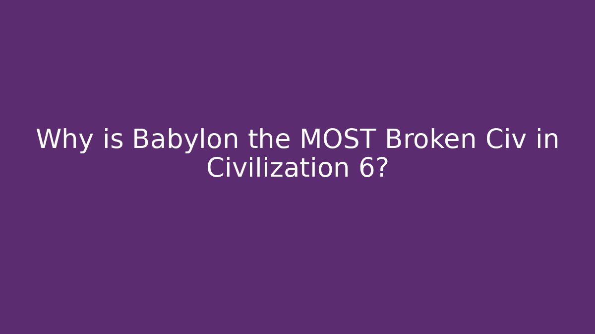 Why is Babylon the MOST Broken Civ in Civilization 6?