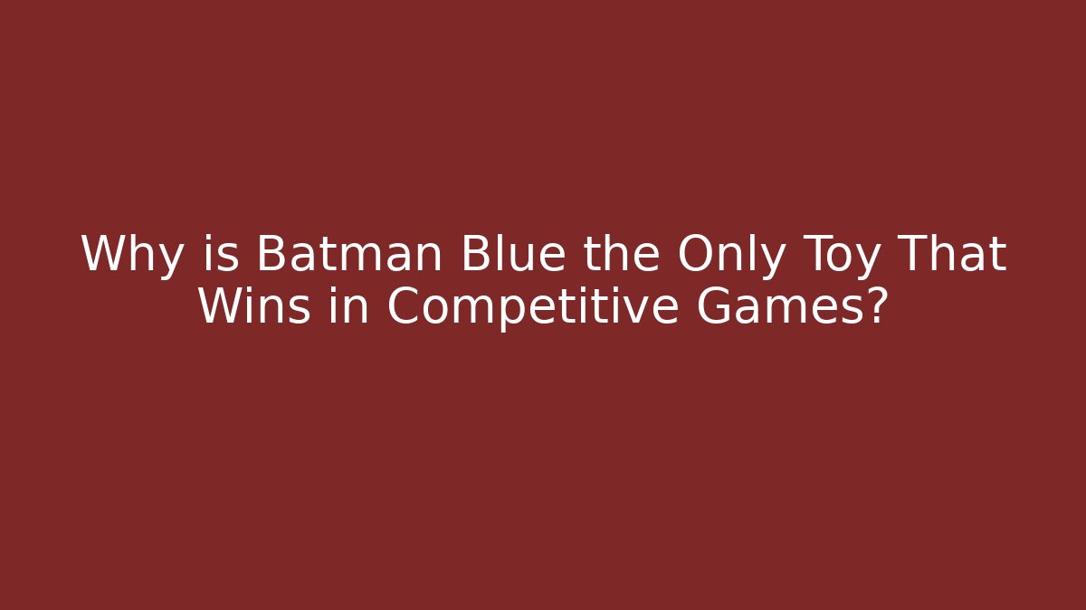 Why is Batman Blue the Only Toy That Wins in Competitive Games? - Método de Aprovação