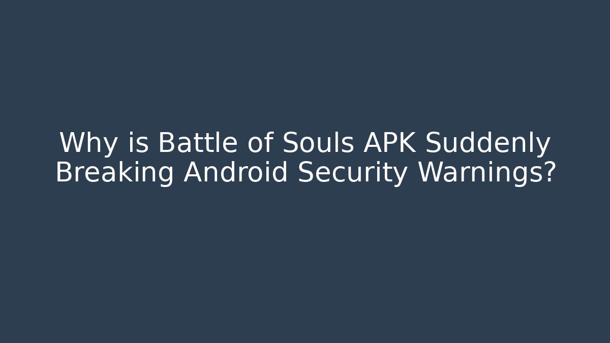 Why is Battle of Souls APK Suddenly Breaking Android Security Warnings?