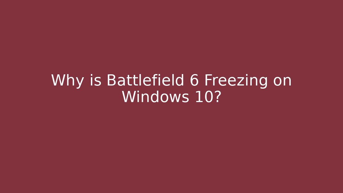 Why is Battlefield 6 Freezing on Windows 10?