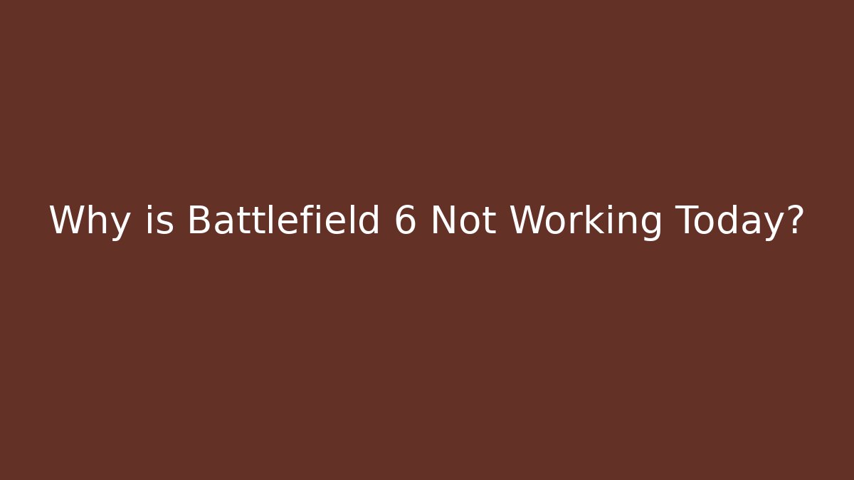 Why is Battlefield 6 Not Working Today?