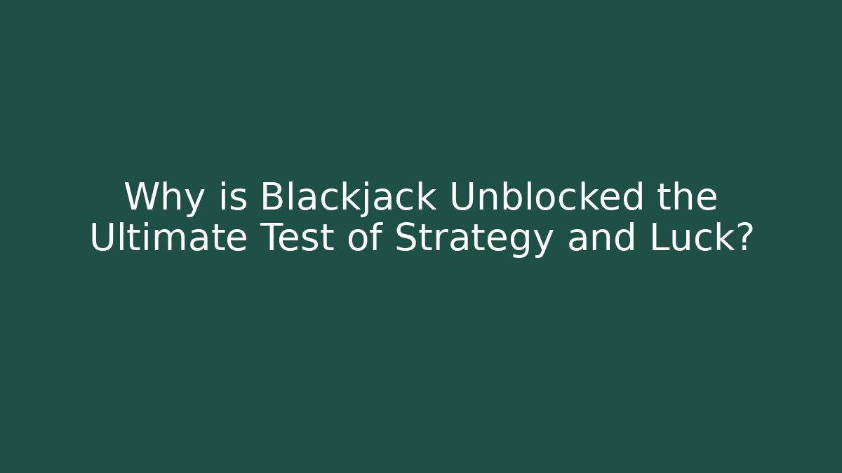 Why is Blackjack Unblocked the Ultimate Test of Strategy and Luck?