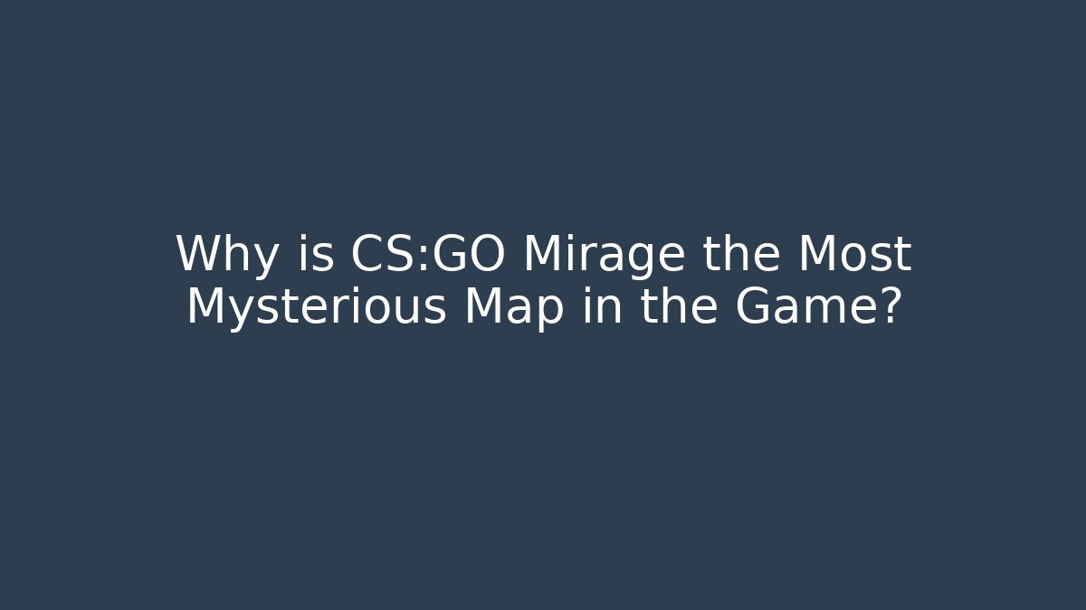 Why is CS:GO Mirage the Most Mysterious Map in the Game?