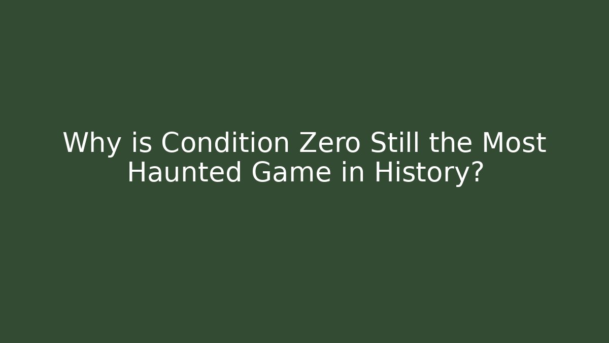 Why is Condition Zero Still the Most Haunted Game in History?
