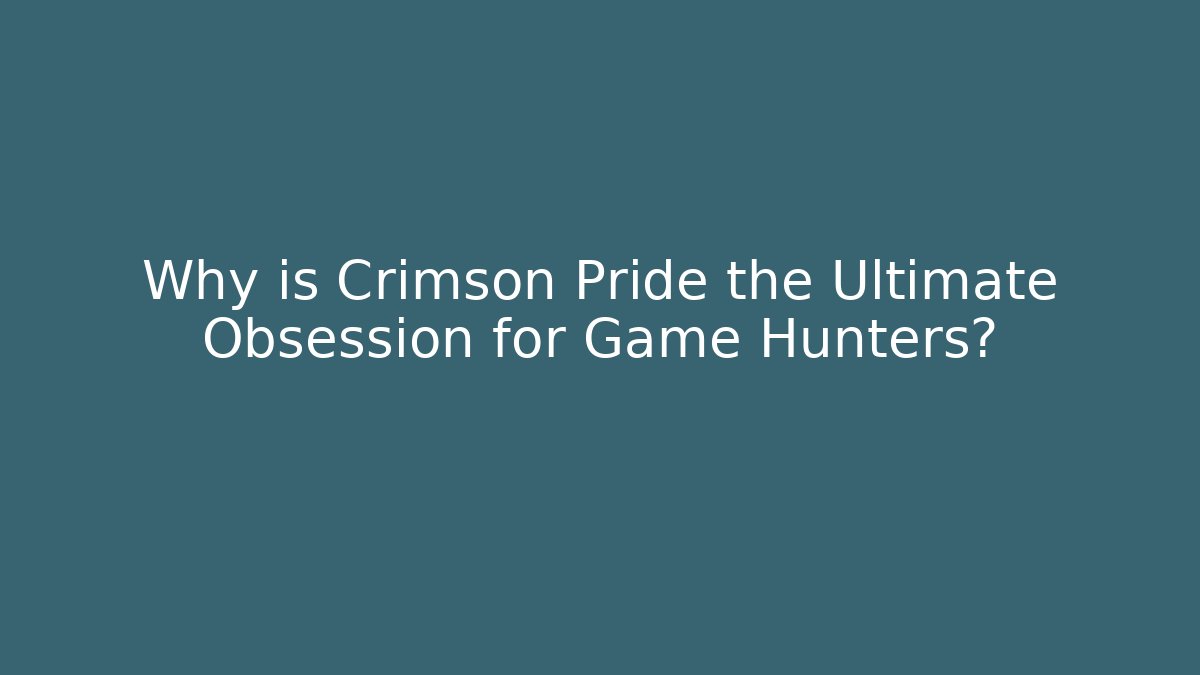 Why is Crimson Pride the Ultimate Obsession for Game Hunters?