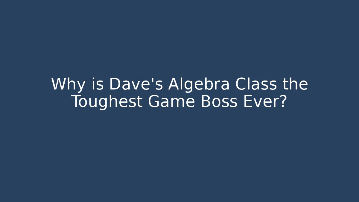 Why is Dave's Algebra Class the Toughest Game Boss Ever?