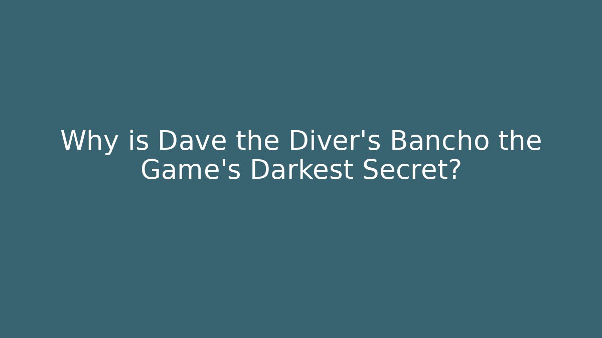 Why is Dave the Diver's Bancho the Game's Darkest Secret?