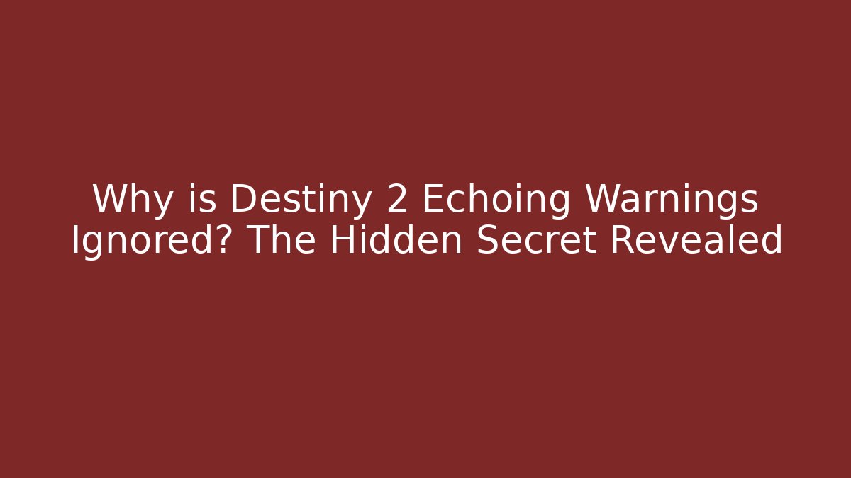 Why is Destiny 2 Echoing Warnings Ignored? The Hidden Secret Revealed