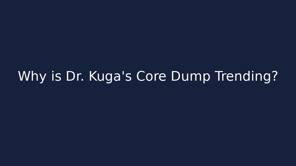Why is Dr. Kuga's Core Dump Trending?
