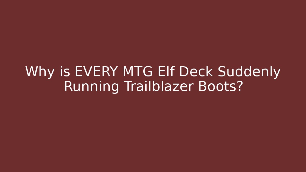 Why is EVERY MTG Elf Deck Suddenly Running Trailblazer Boots?