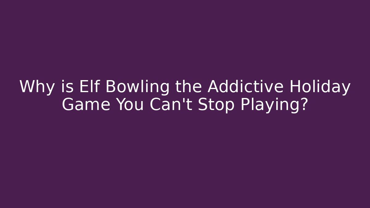 Why is Elf Bowling the Addictive Holiday Game You Can't Stop Playing?