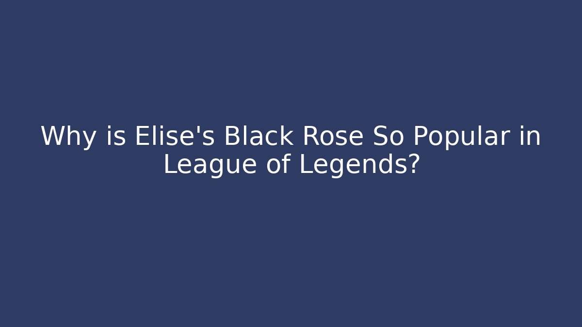 Why is Elise's Black Rose So Popular in League of Legends?