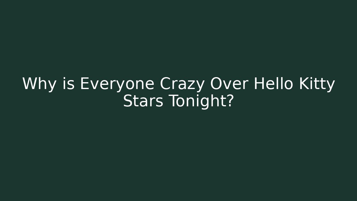 Why is Everyone Crazy Over Hello Kitty Stars Tonight?
