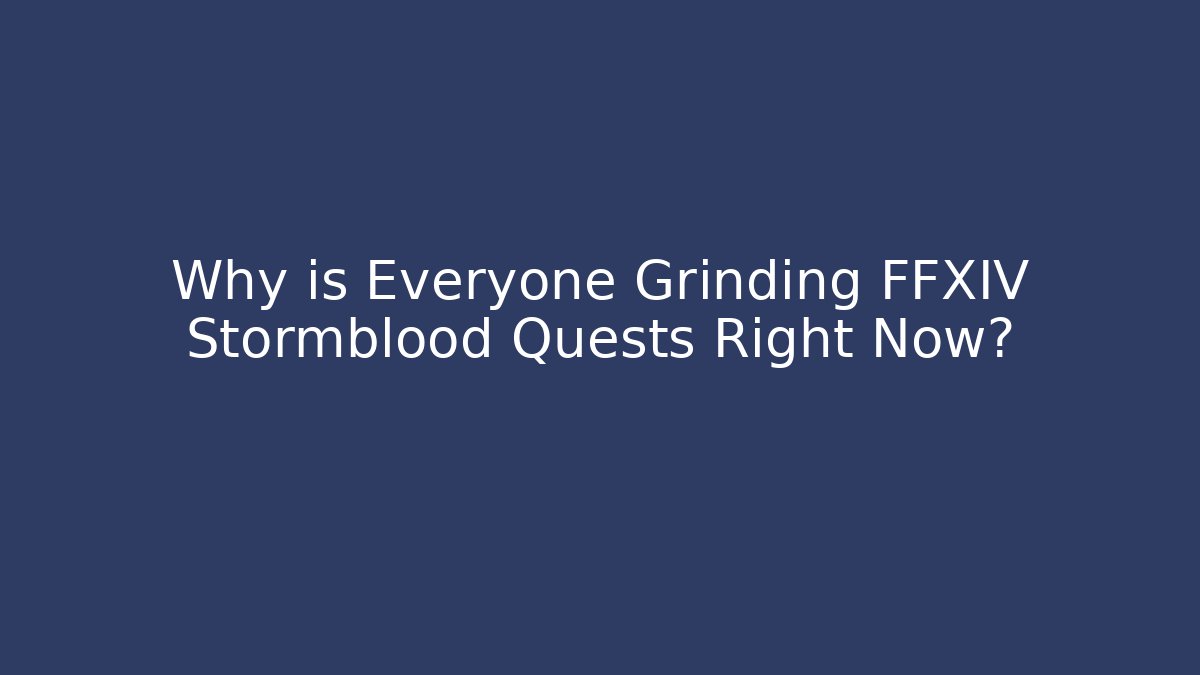 Why is Everyone Grinding FFXIV Stormblood Quests Right Now?