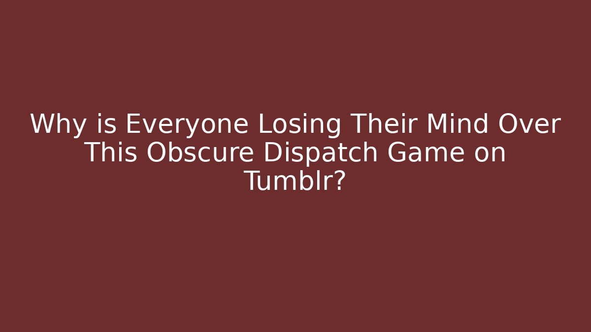 Why is Everyone Losing Their Mind Over This Obscure Dispatch Game on Tumblr? - Método de Aprovação