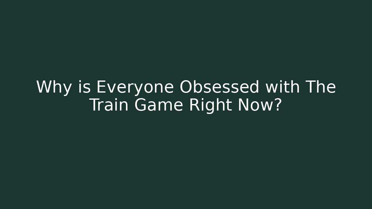 Why is Everyone Obsessed with The Train Game Right Now?