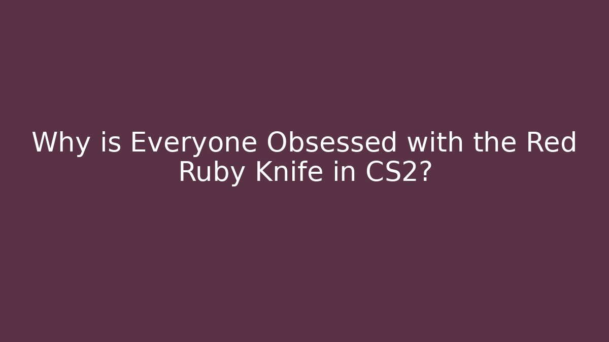 Why is Everyone Obsessed with the Red Ruby Knife in CS2?