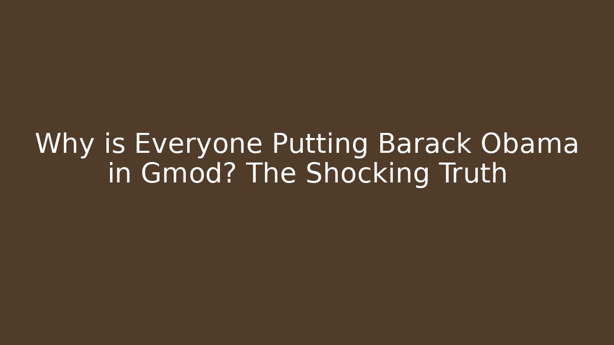 Why is Everyone Putting Barack Obama in Gmod? The Shocking Truth