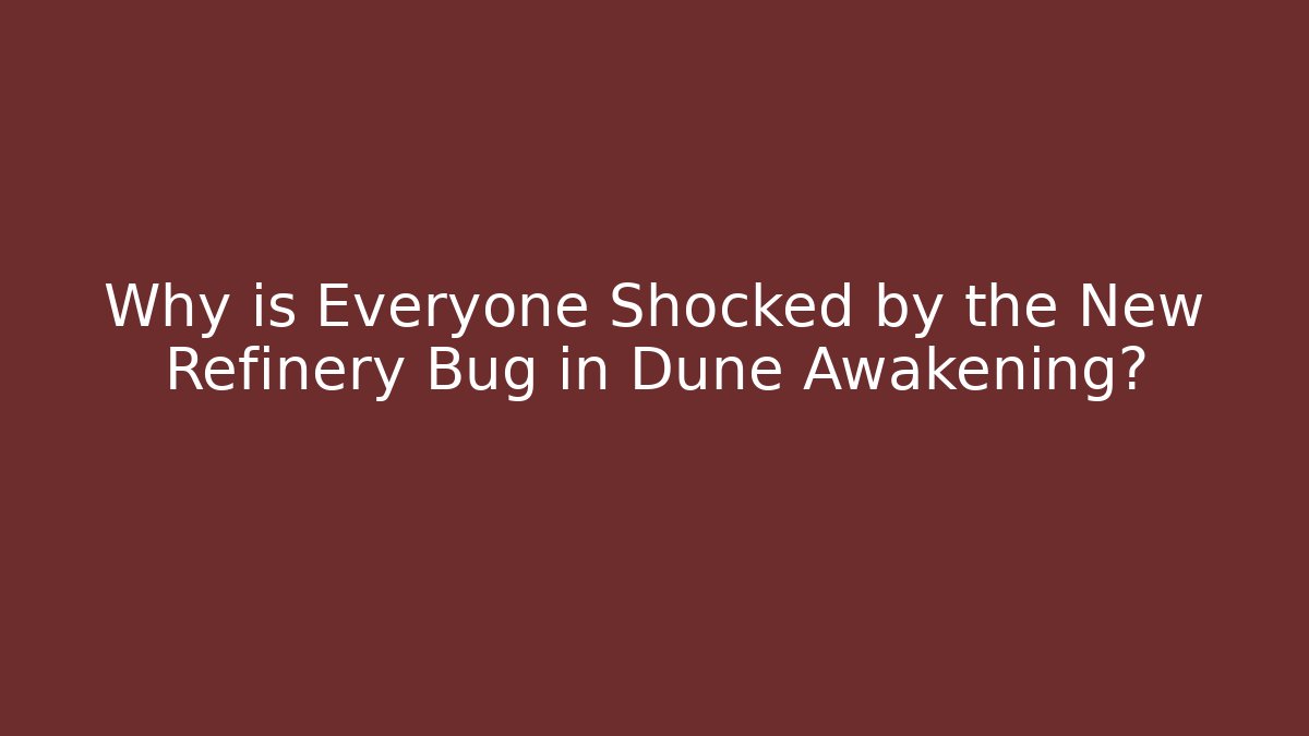 Why is Everyone Shocked by the New Refinery Bug in Dune Awakening?