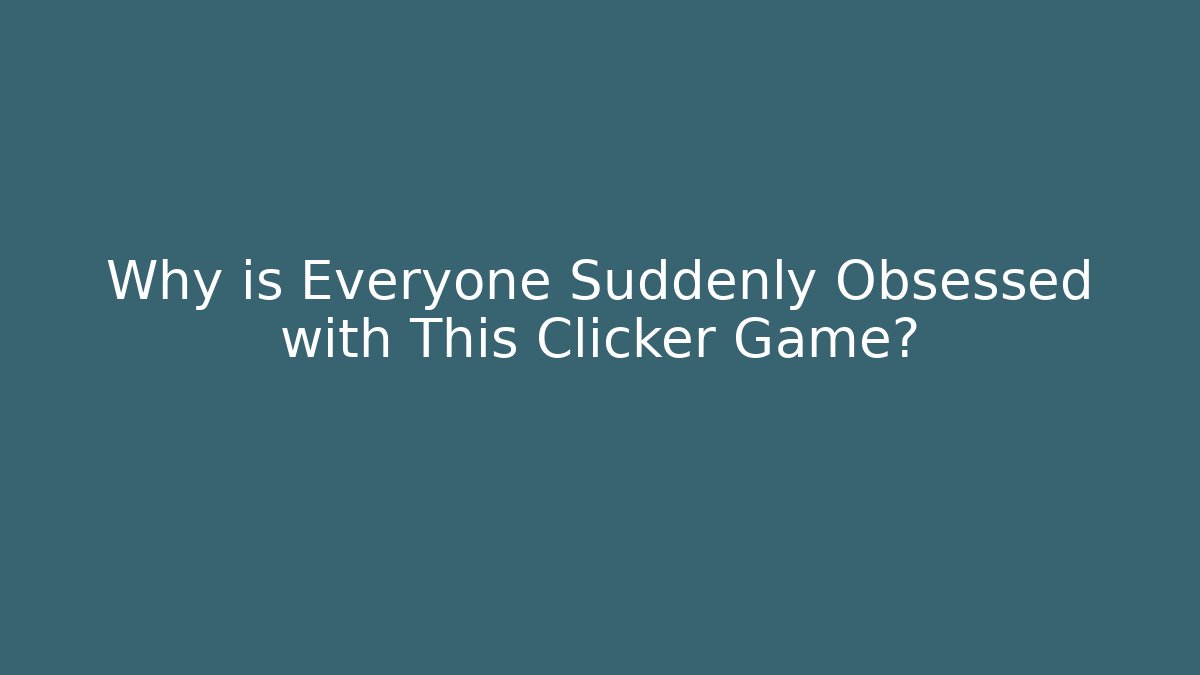 Why is Everyone Suddenly Obsessed with This Clicker Game?