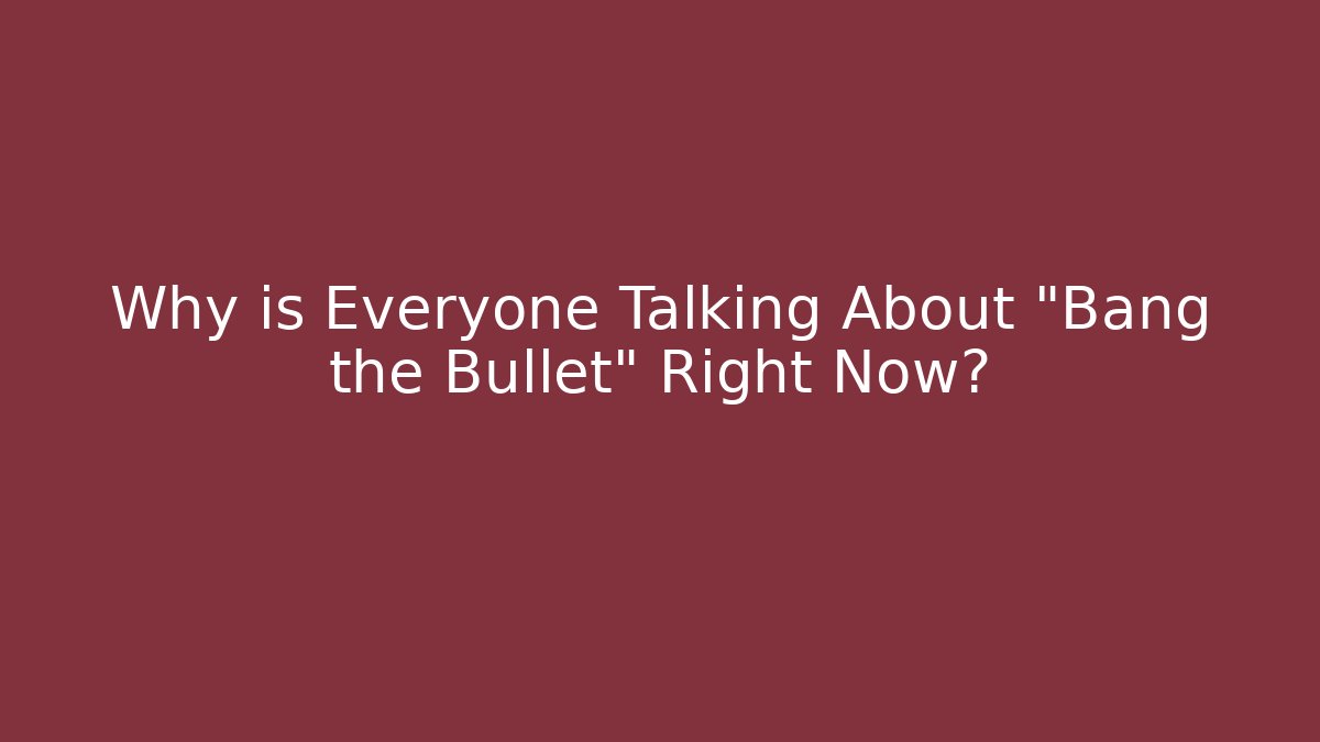 Why is Everyone Talking About "Bang the Bullet" Right Now?