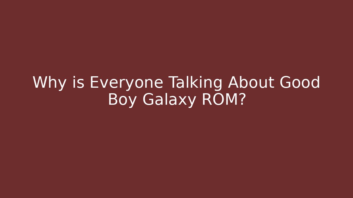 Why is Everyone Talking About Good Boy Galaxy ROM?