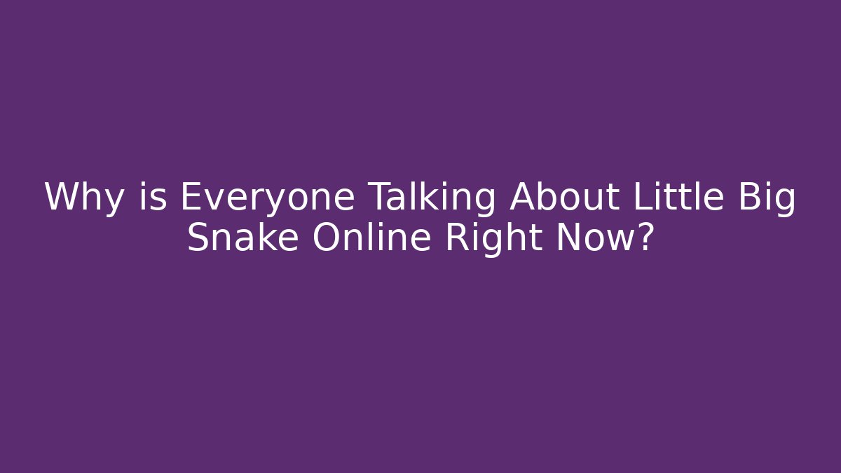 Why is Everyone Talking About Little Big Snake Online Right Now? - Método de Aprovação