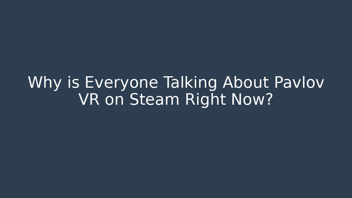 Why is Everyone Talking About Pavlov VR on Steam Right Now?