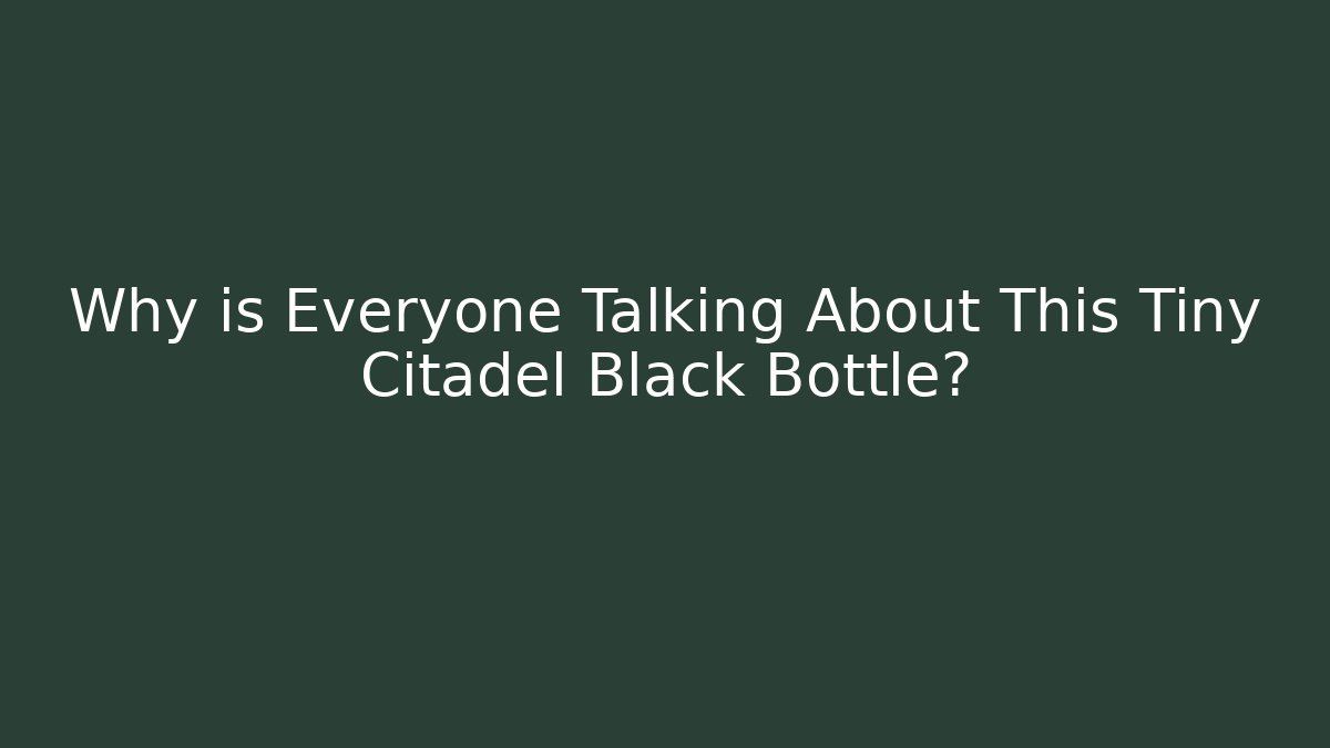Why is Everyone Talking About This Tiny Citadel Black Bottle?