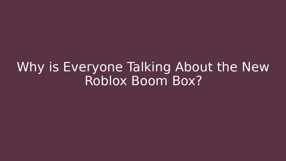 Why is Everyone Talking About the New Roblox Boom Box?