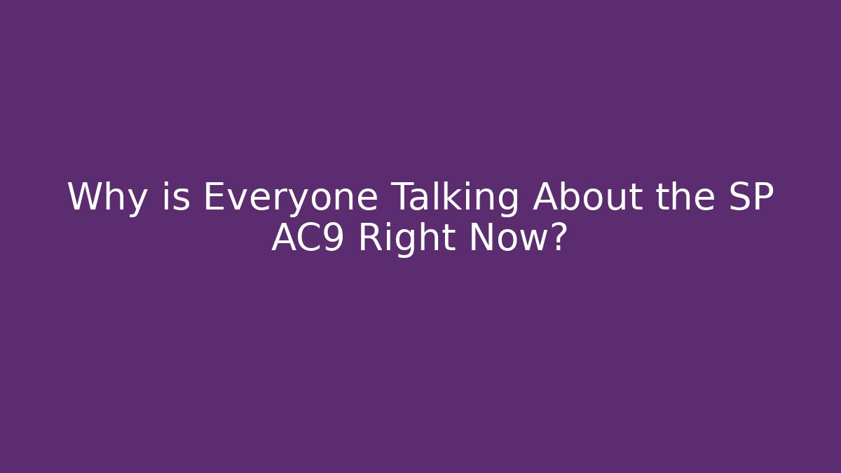 Why is Everyone Talking About the SP AC9 Right Now?