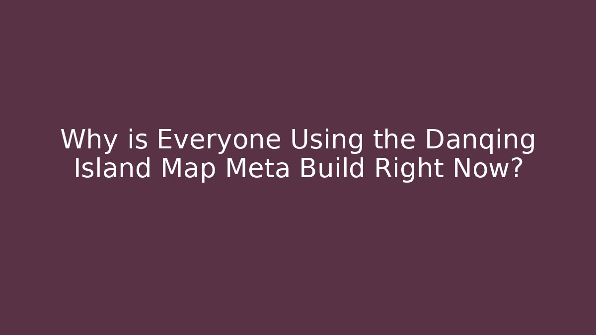 Why is Everyone Using the Danqing Island Map Meta Build Right Now?