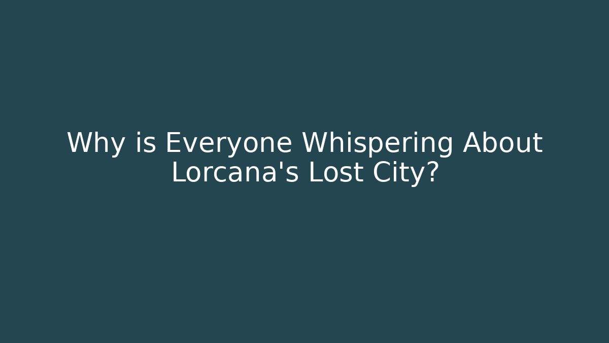 Why is Everyone Whispering About Lorcana's Lost City?