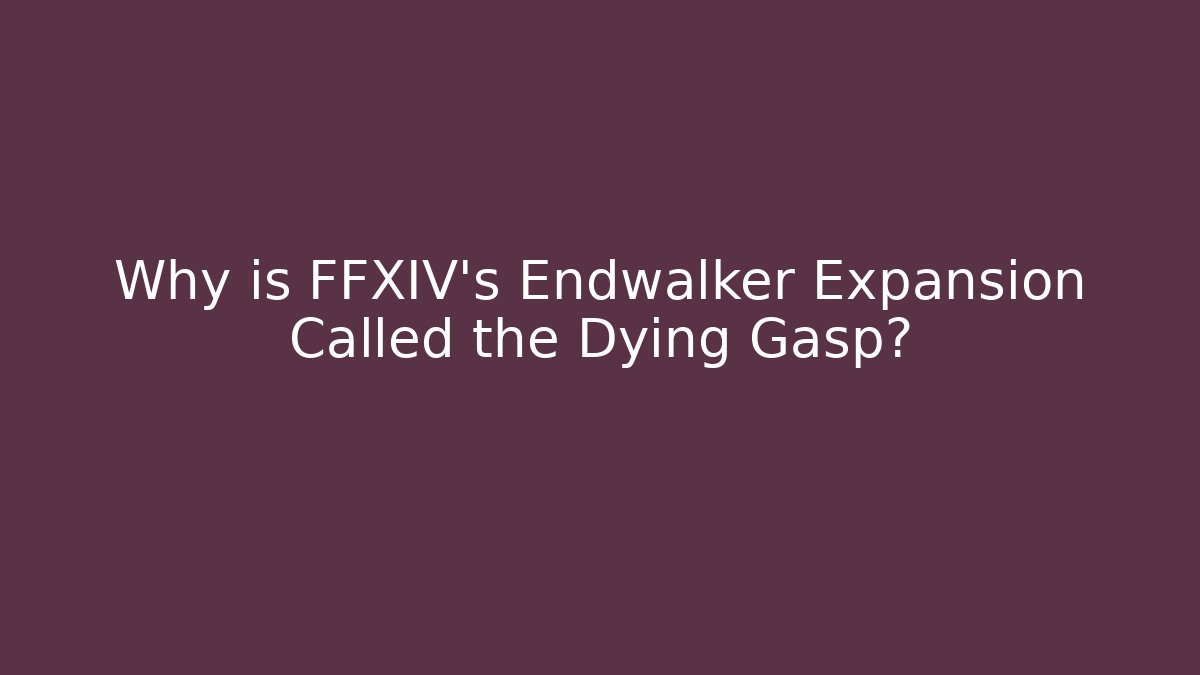 Why is FFXIV's Endwalker Expansion Called the Dying Gasp?